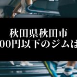 秋田県秋田市5000円以下のジムは？