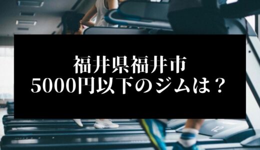 福井県福井市で5000円以下のコンビニジムはどこ？