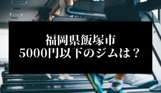 福岡県飯塚市で5000円以下のコンビニジムはどこ？