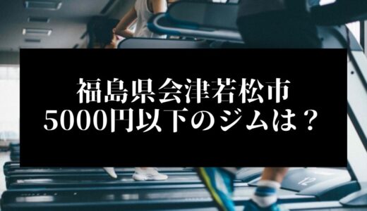 福島県会津若松市で5000円以下のコンビニジムはどこ？