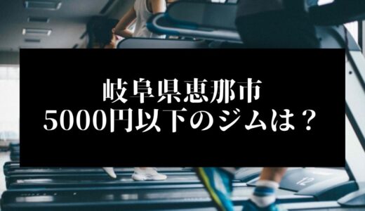 岐阜県恵那市で5000円以下のコンビニジムはどこ？