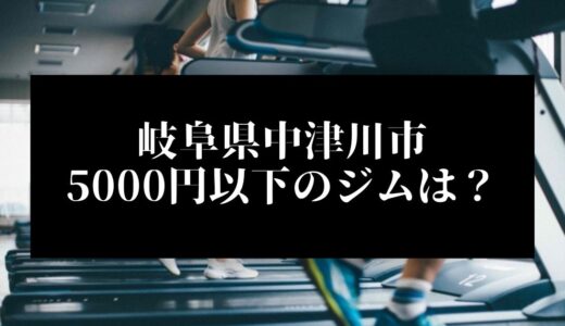 岐阜県中津川市で5000円以下のコンビニジムはどこ？