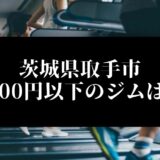 茨城県取手市5000円以下のジムは？