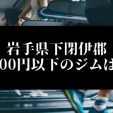 岩手県下閉伊郡5000円以下のジムは？