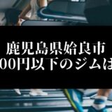 鹿児島県姶良市5000円以下のジムは？