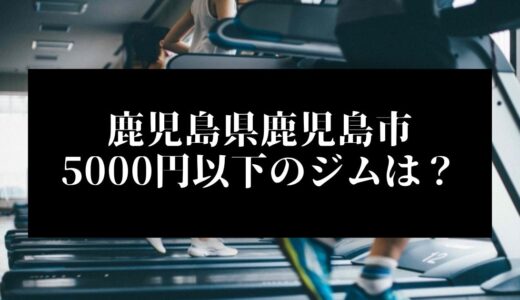 鹿児島県鹿児島市で5000円以下のコンビニジムはどこ？