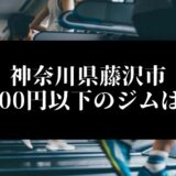 神奈川県藤沢市5000円以下のジムは？