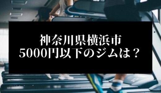 神奈川県横浜市で5000円以下のコンビニジムはどこ？