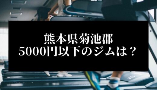 熊本県菊池郡で5000円以下のコンビニジムはどこ？