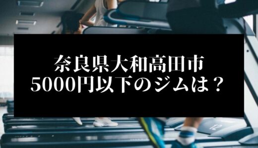 奈良県大和高田市で5000円以下のコンビニジムはどこ？