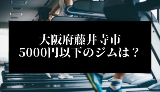 大阪府藤井寺市で5000円以下のコンビニジムはどこ？