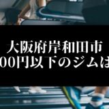大阪府岸和田市5000円以下のジムは？