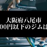 大阪府八尾市5000円以下のジムは？