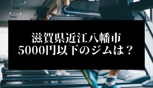 滋賀県近江八幡市で5000円以下のコンビニジムはどこ？