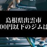 島根県出雲市5000円以下のジムは？